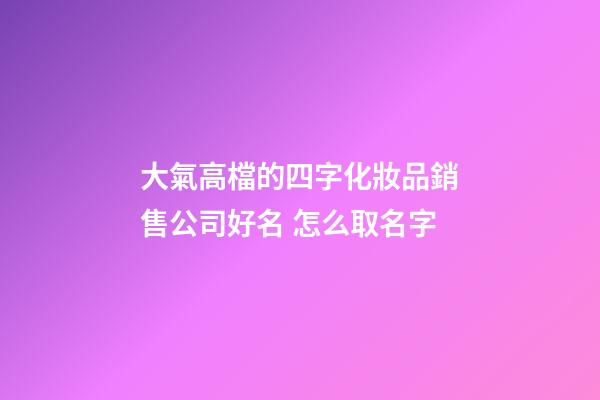 大氣高檔的四字化妝品銷售公司好名 怎么取名字-第1張-公司起名-玄機(jī)派
